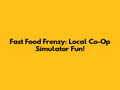 Fast Food Frenzy: Local Co-Op Simulator Fun!