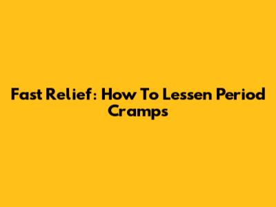 Fast Relief: How To Lessen Period Cramps
