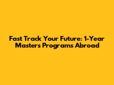 Fast Track Your Future: 1-Year Master's Programs Abroad