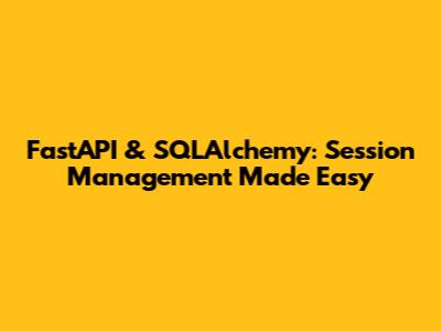FastAPI & SQLAlchemy: Session Management Made Easy