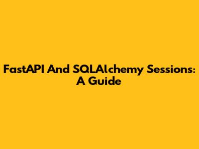 FastAPI And SQLAlchemy Sessions: A Guide