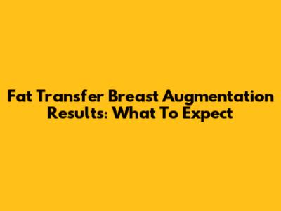 Fat Transfer Breast Augmentation Results: What To Expect