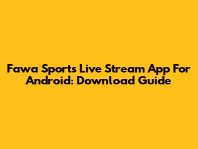 Fawa Sports Live Stream App For Android: Download Guide