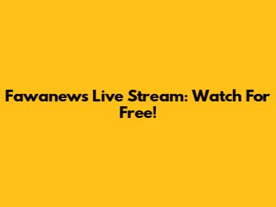 Fawanews Live Stream: Watch For Free!