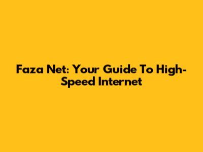 Faza Net: Your Guide To High-Speed Internet
