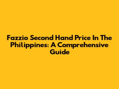 Fazzio Second Hand Price In The Philippines: A Comprehensive Guide