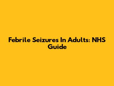 Febrile Seizures In Adults: NHS Guide