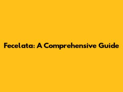 Fecelata: A Comprehensive Guide