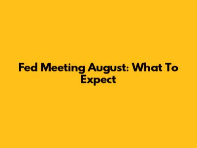Fed Meeting August: What To Expect