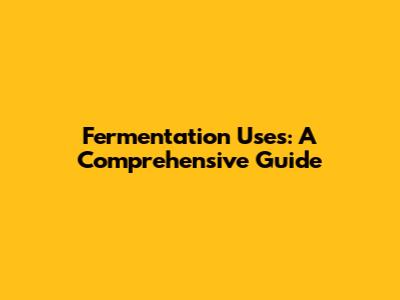 Fermentation Uses: A Comprehensive Guide