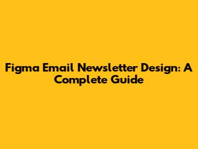 Figma Email Newsletter Design: A Complete Guide