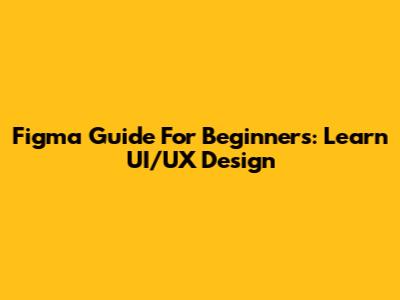 Figma Guide For Beginners: Learn UI/UX Design