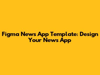Figma News App Template: Design Your News App