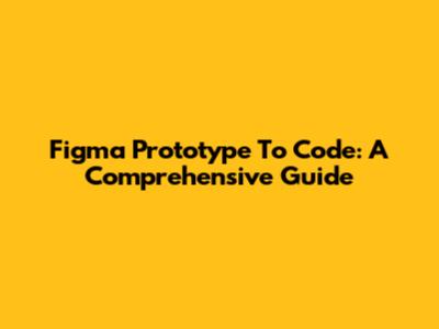 Figma Prototype To Code: A Comprehensive Guide