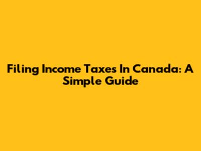 Filing Income Taxes In Canada: A Simple Guide