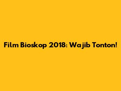 Film Bioskop 2018: Wajib Tonton!