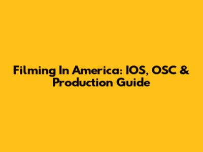 Filming In America: IOS, OSC & Production Guide