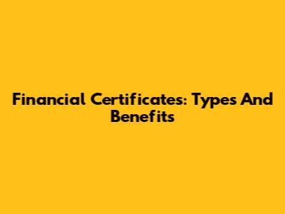 Financial Certificates: Types And Benefits