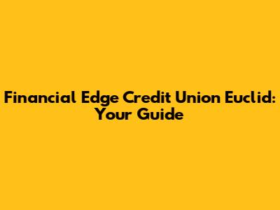 Financial Edge Credit Union Euclid: Your Guide