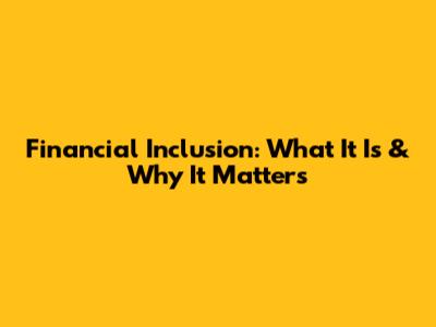 Financial Inclusion: What It Is & Why It Matters