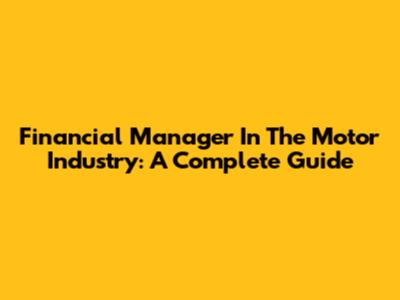 Financial Manager In The Motor Industry: A Complete Guide