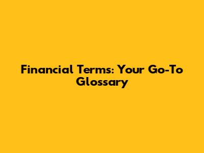 Financial Terms: Your Go-To Glossary