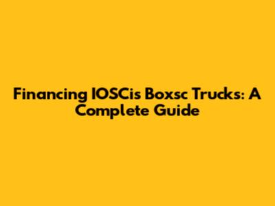 Financing IOSCis Boxsc Trucks: A Complete Guide