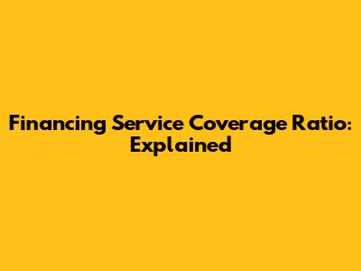 Financing Service Coverage Ratio: Explained