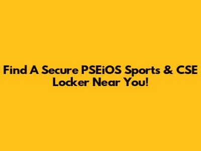 Find A Secure PSEiOS Sports & CSE Locker Near You!