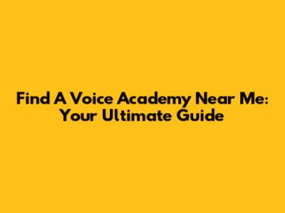 Find A Voice Academy Near Me: Your Ultimate Guide