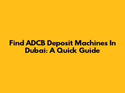 Find ADCB Deposit Machines In Dubai: A Quick Guide