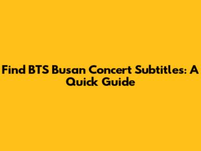 Find BTS Busan Concert Subtitles: A Quick Guide