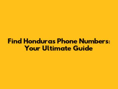 Find Honduras Phone Numbers: Your Ultimate Guide
