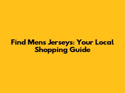 Find Men's Jerseys: Your Local Shopping Guide