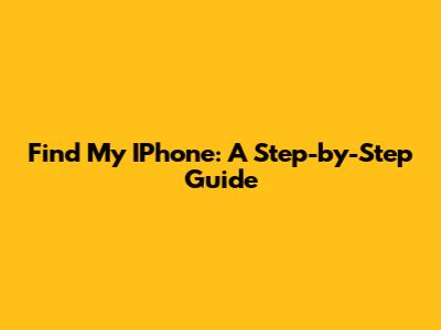 Find My IPhone: A Step-by-Step Guide