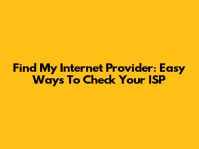 Find My Internet Provider: Easy Ways To Check Your ISP