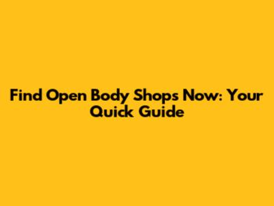 Find Open Body Shops Now: Your Quick Guide