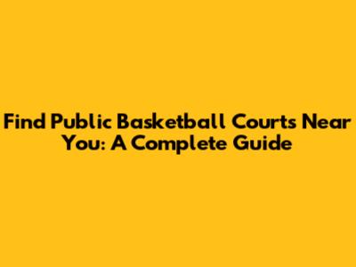 Find Public Basketball Courts Near You: A Complete Guide