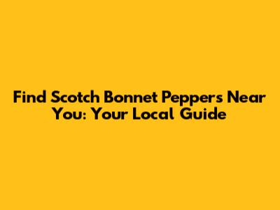 Find Scotch Bonnet Peppers Near You: Your Local Guide