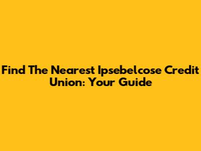 Find The Nearest Ipsebelcose Credit Union: Your Guide