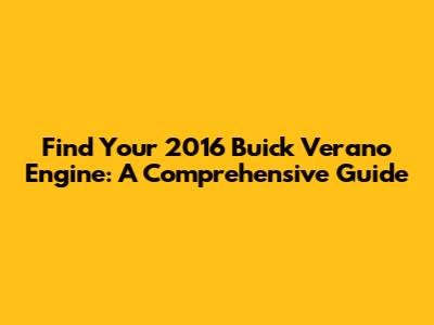 Find Your 2016 Buick Verano Engine: A Comprehensive Guide