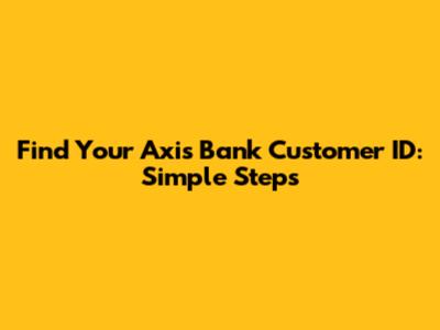 Find Your Axis Bank Customer ID: Simple Steps