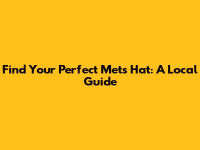 Find Your Perfect Mets Hat: A Local Guide