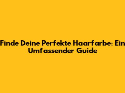 Finde Deine Perfekte Haarfarbe: Ein Umfassender Guide