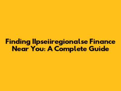 Finding IIpseiiregionalse Finance Near You: A Complete Guide