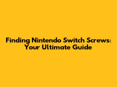 Finding Nintendo Switch Screws: Your Ultimate Guide