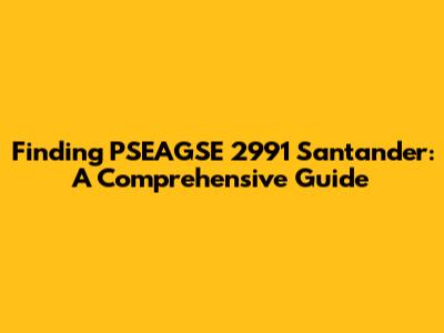Finding PSEAGSE 2991 Santander: A Comprehensive Guide