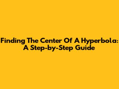 Finding The Center Of A Hyperbola: A Step-by-Step Guide
