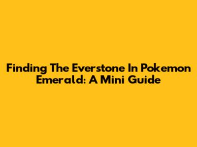Finding The Everstone In Pokemon Emerald: A Mini Guide