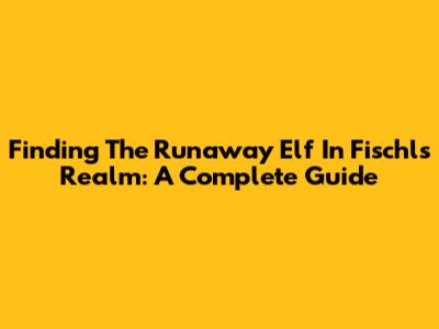 Finding The Runaway Elf In Fischl's Realm: A Complete Guide